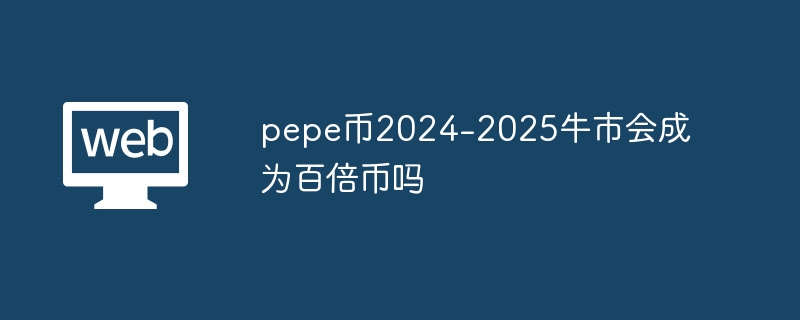 pepe币2024-2025牛市会成为百倍币吗