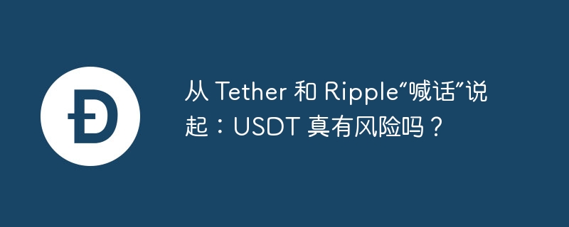 从 Tether 和 Ripple“喊话”说起：USDT 真有风险吗？