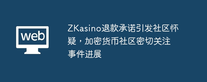 ZKasino退款承诺引发社区怀疑，加密货币社区密切关注事件进展