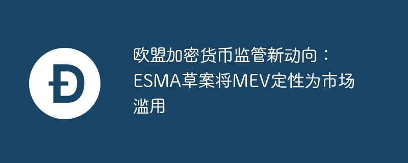 欧盟加密货币监管新动向：esma草案将mev定性为市场滥用