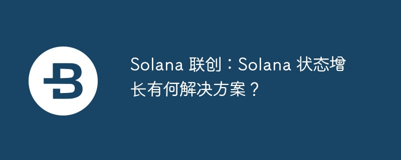 Solana 联创：Solana 状态增长有何解决方案？