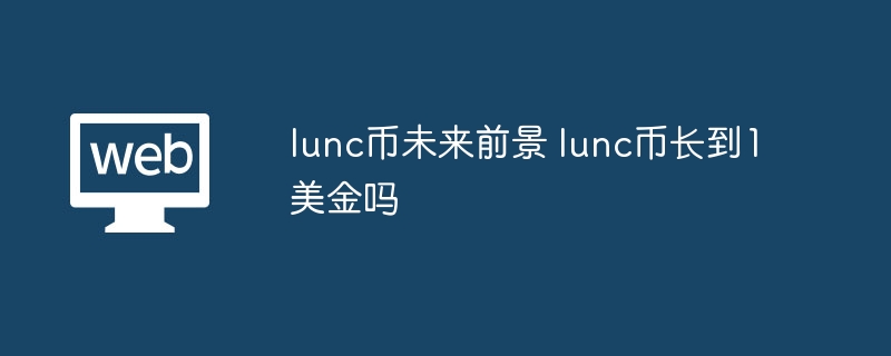 lunc币未来前景 lunc币长到1美金吗