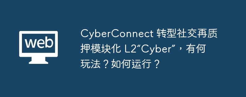 CyberConnect 转型社交再质押模块化 L2“Cyber”，有何玩法？如何运行？