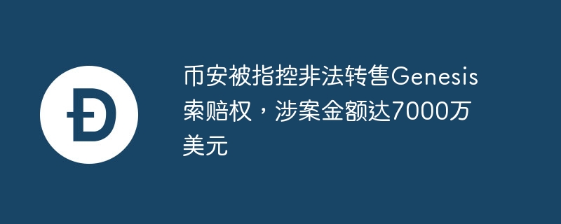 币安被指控非法转售Genesis索赔权，涉案金额达7000万美元