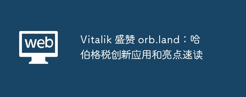 vitalik 盛赞 orb.land：哈伯格税创新应用和亮点速读