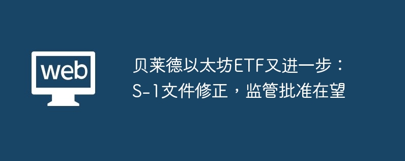 贝莱德以太坊etf又进一步：s-1文件修正，监管批准在望