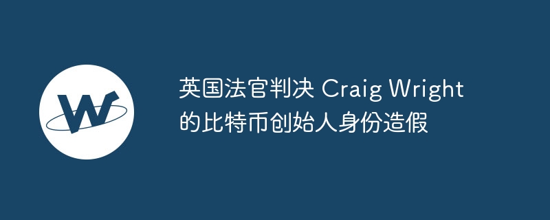 英国法官判决 Craig Wright 的比特币创始人身份造假