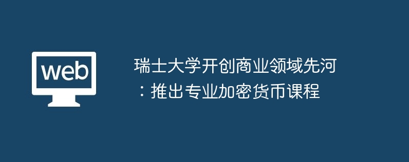 瑞士大学开创商业领域先河：推出专业加密货币课程