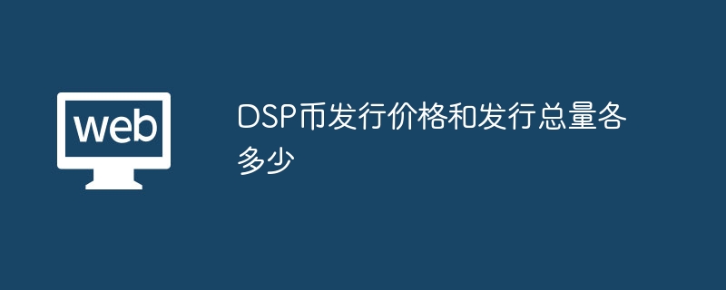 DSP币发行价格和发行总量各多少