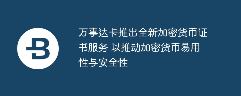 万事达卡推出全新加密货币证书服务 以推动加密货币易用性与安全性