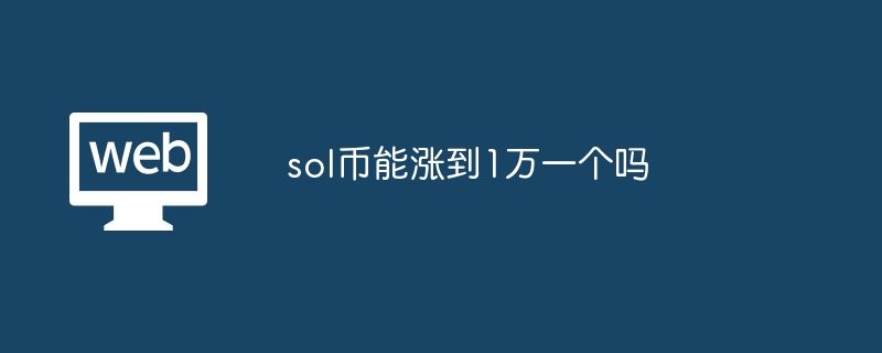 sol币能涨到1万一个吗