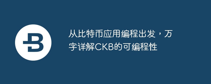 从比特币应用编程出发，万字详解ckb的可编程性