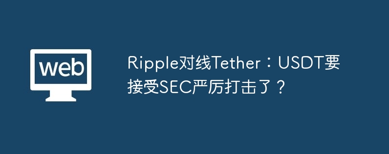 ripple对线tether：usdt要接受sec严厉打击了？