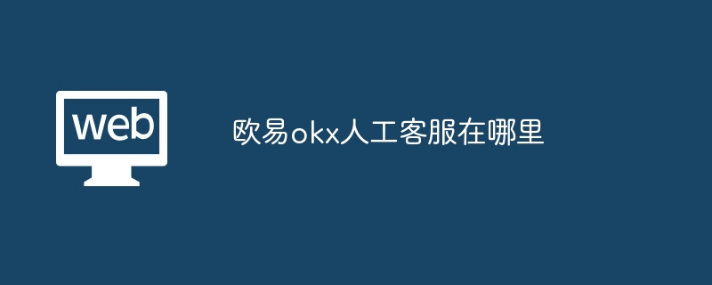 欧易okx人工客服在哪里