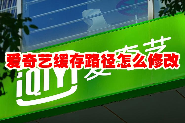 爱奇艺缓存路径怎么修改 爱奇艺缓存路径修改在哪