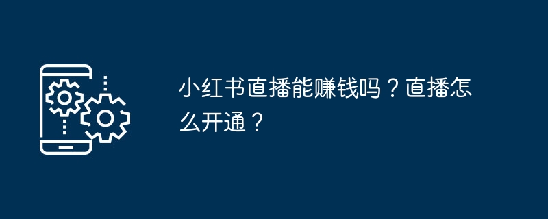 小红书直播能赚钱吗?直播怎么开通?