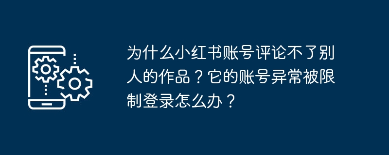 为什么小红书账号评论不了别人的作品?它的账号异常被限制登录怎么办?