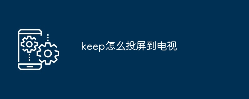 keep怎么投屏到电视
