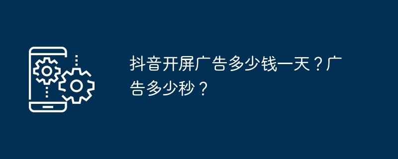 抖音开屏广告多少钱一天?广告多少秒?