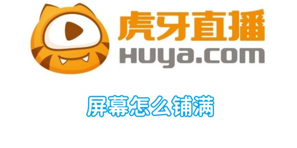 虎牙直播屏幕怎么铺满 屏幕屏幕的操作方法
