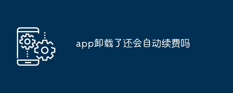 app卸载了还会自动续费吗