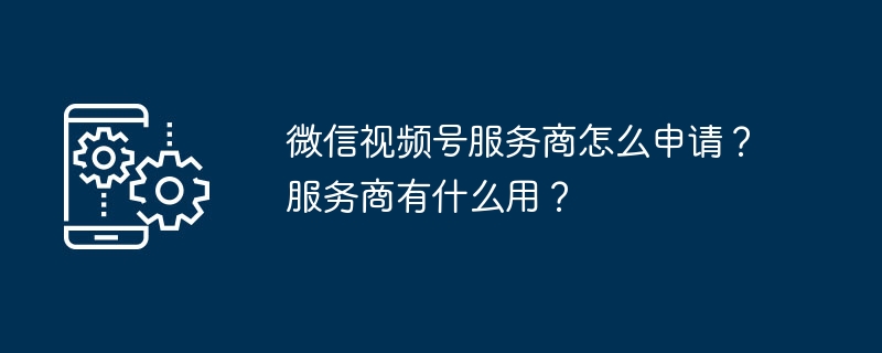 微信视频号服务商怎么申请?服务商有什么用?