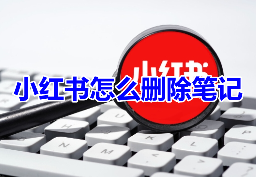 小红书怎么删除笔记呢?分享小红书删除笔记操作步骤!