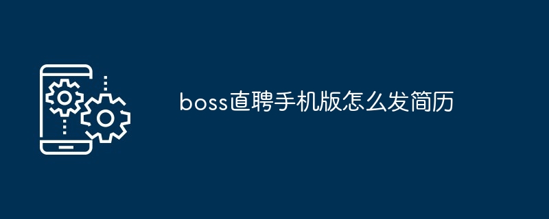 boss直聘手机版怎么发简历