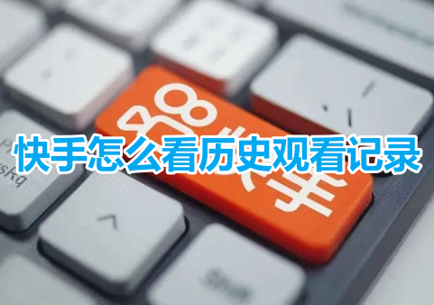 快手怎么看历史观看记录?快手历史观看记录查找教程!