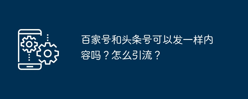 百家号和头条号可以发一样内容吗?怎么引流?