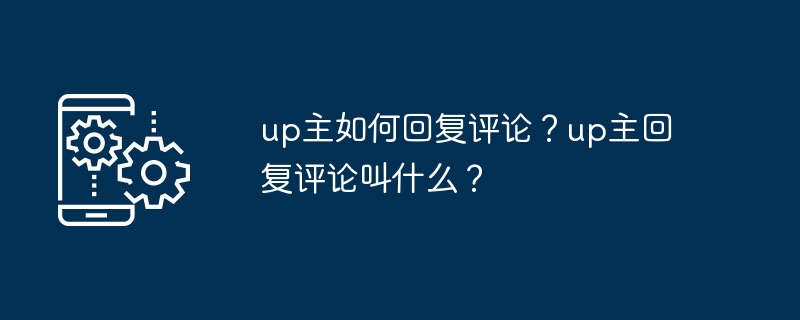 up主如何回复评论?up主回复评论叫什么?