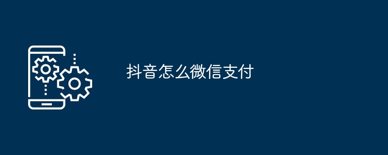抖音怎么微信支付