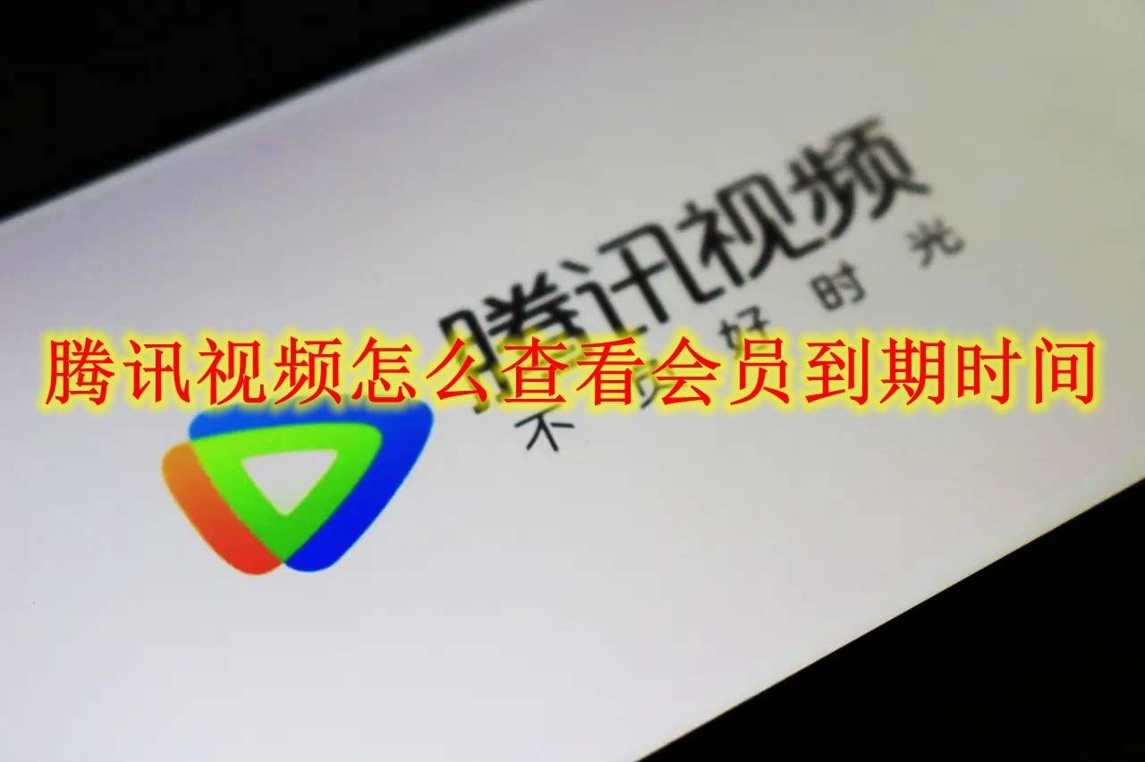 腾讯视频怎么查看会员到期时间 腾讯视频会员到期时间查看方法