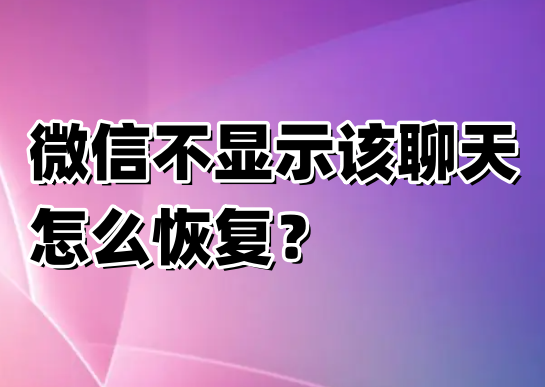 微信不显示该聊天怎么恢复?微信不显示该聊天恢复方法