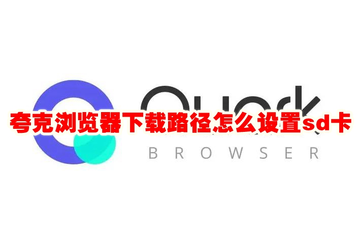 夸克浏览器下载路径怎么设置sd卡 夸克浏览器下载路径设置sd卡方法