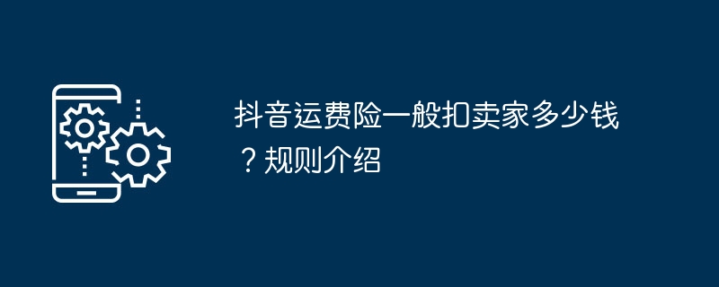 抖音运费险一般扣卖家多少钱?规则介绍