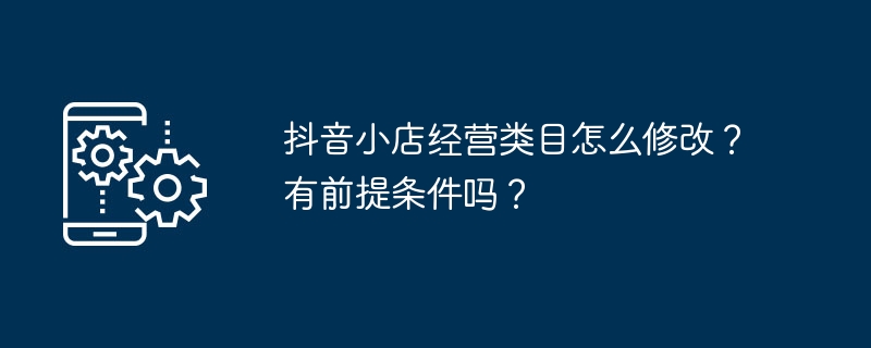 抖音小店经营类目怎么修改?有前提条件吗?