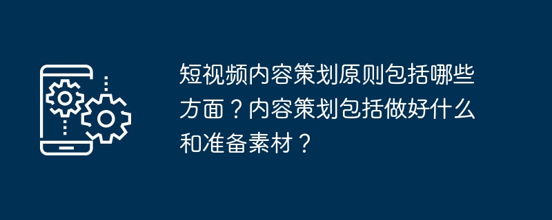 短视频内容策划原则包括哪些方面?内容策划包括做好什么和准备素材?