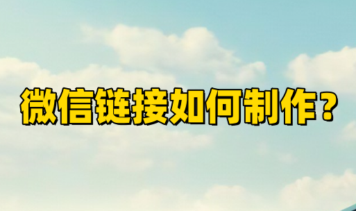 微信链接如何制作?微信链接制作方法分享