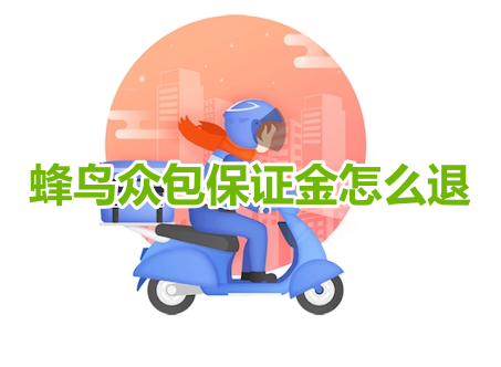 蜂鸟众包保证金怎么退呢?蜂鸟众包退回保证金操作流程!