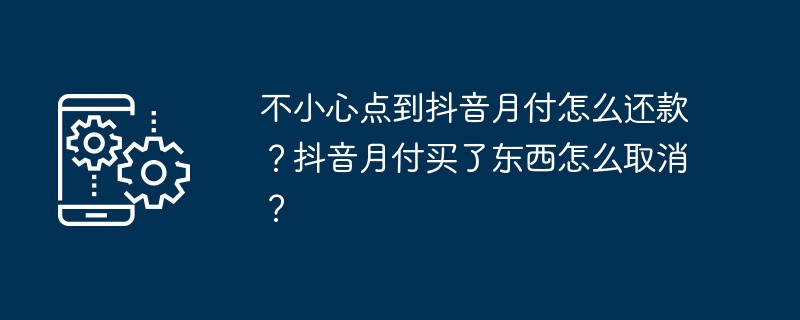 不小心点到抖音月付怎么还款？抖音月付买了东西怎么取消？