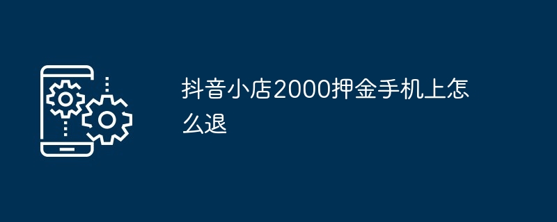 抖音小店2000押金手机上怎么退