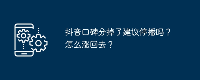 抖音口碑分掉了建议停播吗?怎么涨回去?