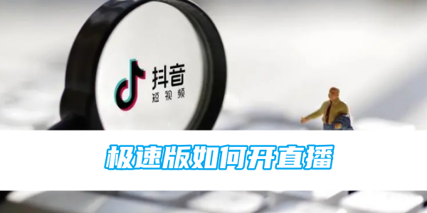 抖音极速版如何开直播