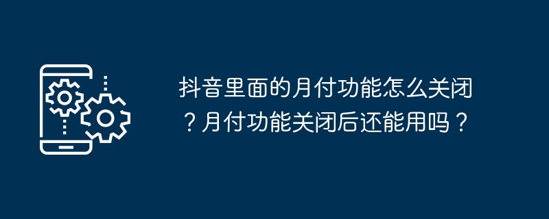 抖音里面的月付功能怎么关闭?月付功能关闭后还能用吗?