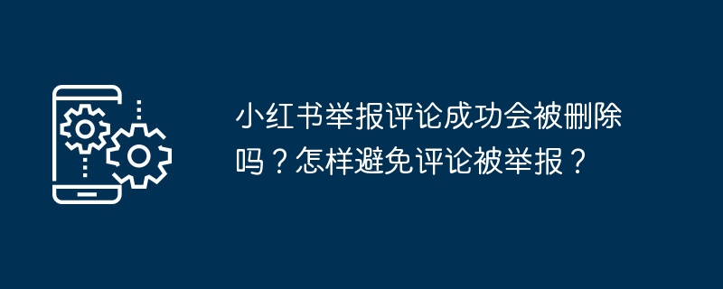 小红书举报评论成功会被删除吗？怎样避免评论被举报？