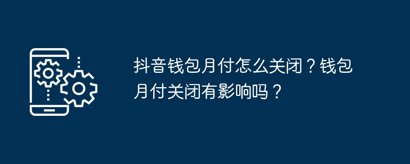 抖音钱包月付怎么关闭?钱包月付关闭有影响吗?