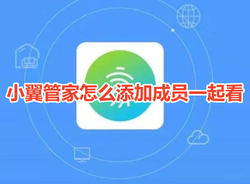 小翼管家怎么添加成员一起看?小翼管家添加成员一起看监控教学!