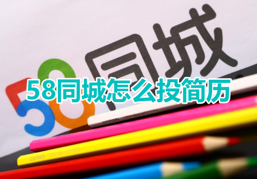 58同城怎么投简历?58同城投递简历教程!