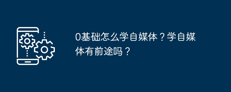 0基础怎么学自媒体?学自媒体有前途吗?